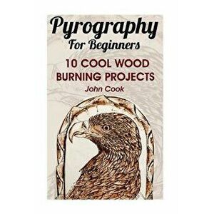 Pyrography for Beginners: 10 Cool Wood Burning Projects: (Pyrography Basics), Paperback - John Cook imagine