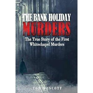The Bank Holiday Murders: The True Story of the First Whitechapel Murders, Paperback - Tom Wescott imagine