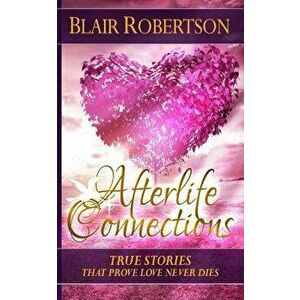 Afterlife Connections: True Stories That Prove Love Never Dies, Paperback - Blair Robertson imagine