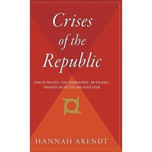 Crises of the Republic: Lying in Politics; Civil Disobedience; On Violence; Thoughts on Politics and Revolution, Hardcover - Hannah Arendt imagine
