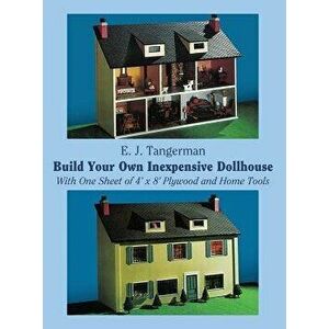 Build Your Own Inexpensive Dollhouse: With One Sheet of 4'x 8' Plywood and Home Tools, Paperback - E. J. Tangerman imagine