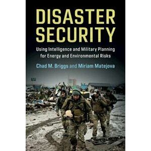 Disaster Security: Using Intelligence and Military Planning for Energy and Environmental Risks, Paperback - Chad M. Briggs imagine