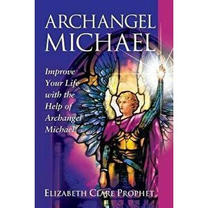 Archangel Michael: Improve Your Life with the Help of Archangel Michael, Paperback - Elizabeth Clare Prophet imagine
