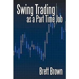 Swing Trading as a Part Time Job, Paperback - Brett Brown imagine