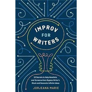 Improv for Writers: 10 Secrets to Help Novelists and Screenwriters Bypass Writer's Block and Generate Infinite Ideas, Paperback - Jorjeana Marie imagine