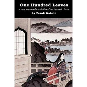 One Hundred Leaves: A New Annotated Translation of the Hyakunin Isshu, Paperback - Frank Watson imagine
