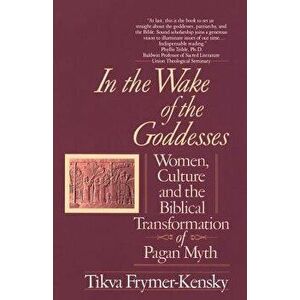 In the Wake of the Goddesses: Women, Culture and the Biblical Transformation of Pagan Myth, Paperback - Tikva Frymer-Kensky imagine