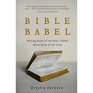 Bible Babel: Making Sense of the Most Talked about Book of All Time, Paperback - Kristin Swenson imagine