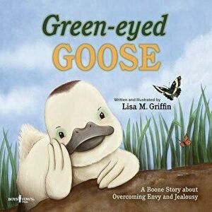 Green-Eyed Goose: A Boone Story about Overcoming Envy and Jealousy, Paperback - Lisa Griffin imagine