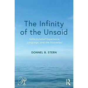 The Infinity of the Unsaid: Unformulated Experience, Language, and the Nonverbal, Paperback - Donnel B. Stern imagine