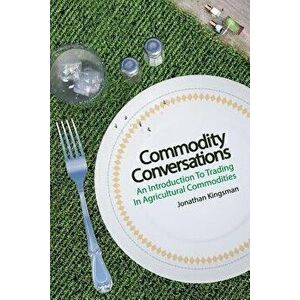 Commodity Conversations: An Introduction to Trading in Agricultural Commodities, Paperback - Jonathan Kingsman imagine