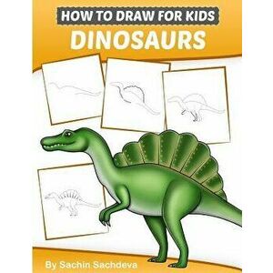 How to Draw for Kids (Dinosaurs): An Easy Step-By-Step Guide to Draw Dinosaurs and Other Prehistoric Creatures (Ages 6-12), Paperback - Sachin Sachdev imagine