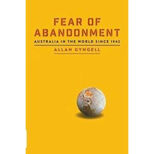 Fear of Abandonment: Australia in the World Since 1942, Paperback - Allan Gyngell imagine