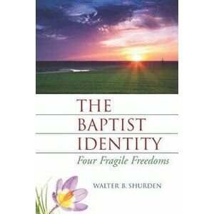 The Baptist Identity: Four Fragile Freedoms, Paperback - Walter B. Shurden imagine
