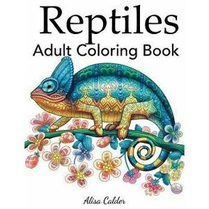 Reptiles Adult Coloring Book, Paperback - Alisa Calder imagine