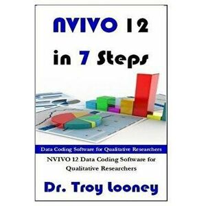 Nvivo 12 in 7 Steps: Qualitative Data Analysis and Coding for Researchers with Nvivo 12, Paperback - Dr Troy L. Looney imagine