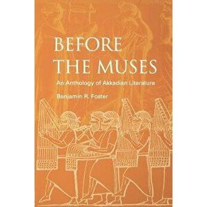 Before the Muses: An Anthology of Akkadian Literature, Paperback - Benjamin R. Foster imagine