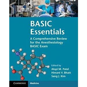 Basic Essentials: A Comprehensive Review for the Anesthesiology Basic Exam, Paperback - Alopi M. Patel imagine