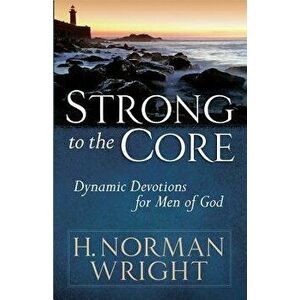Strong to the Core: Dynamic Devotions for Men of God, Paperback - H. Norman Wright imagine