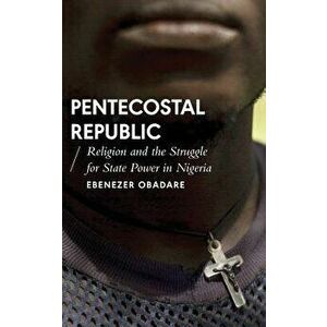 Pentecostal Republic: Religion and the Struggle for State Power in Nigeria, Paperback - Ebenezer Obadare imagine