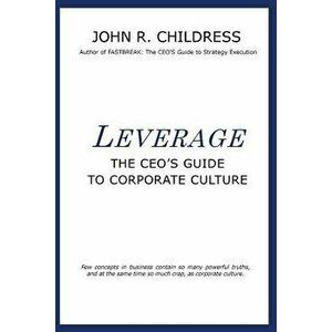 Leverage: The CEO's Guide to Corporate Culture, Paperback - John R. Childress imagine