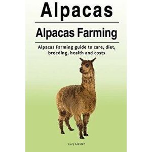 Alpacas. Alpacas Farming. Alpacas Farming Guide to Care, Diet, Breeding, Healt, Paperback - Lucy Glasten imagine