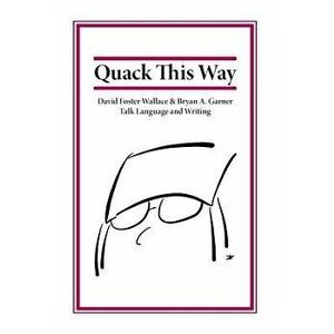 Quack This Way: David Foster Wallace & Bryan A. Garner Talk Language and Writing, Hardcover - Bryan Garner imagine