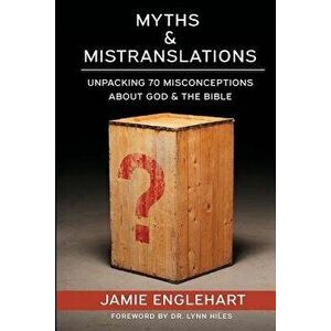 Myths & Mistranslations: Unpacking 70 Misconceptions about God and the Bible, Paperback - Jamie Englehart imagine