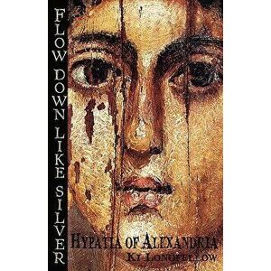 Flow Down Like Silver: Hypatia of Alexandria, Paperback - Ki Longfellow imagine