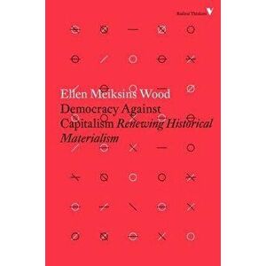 Democracy Against Capitalism: Renewing Historical Materialism, Paperback - Ellen Meiksins Wood imagine