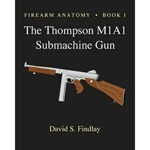 Firearm Anatomy - Book I the Thompson M1a1 Submachine Gun, Paperback - MR David S. Findlay imagine