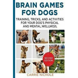 Brain Games for Dogs: Training, Tricks and Activities for Your Dog's Physical and Mental Wellness. Improved Edition, Paperback - Carrie Nichole imagine