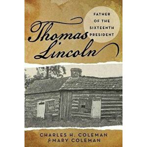 Thomas Lincoln: Father of the Sixteenth President, Paperback - Charles H. Coleman imagine