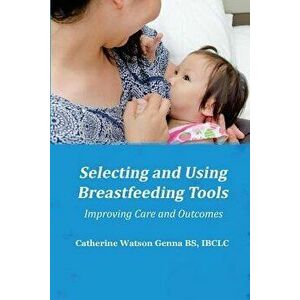 Selecting and Using Breastfeeding Tools: Improving Care and Outcomes, Paperback - Catherine Watson Genna imagine