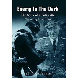 Enemy in the Dark: The Story of a Luftwaffe Night-Fighter Pilot, Paperback - Peter Spoden imagine
