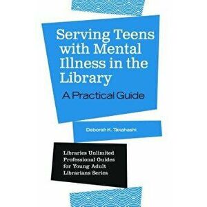 Serving Teens with Mental Illness in the Library: A Practical Guide, Paperback - Deborah Takahashi imagine