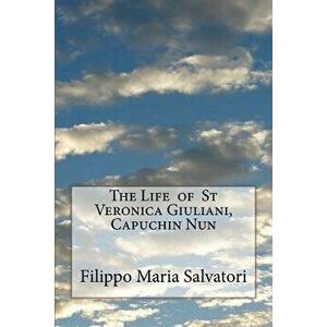 The Life of St Veronica Giuliani, Capuchin Nun, Paperback - Filippo Maria Salvatori imagine
