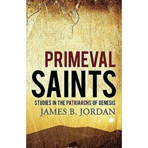 Primeval Saints: Studies in the Patriarchs of Genesis, Paperback - James B. Jordan imagine