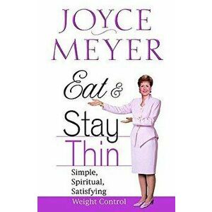 Eat and Stay Thin: Simple, Spiritual, Satisfying Weight Control, Hardcover - Joyce Meyer imagine