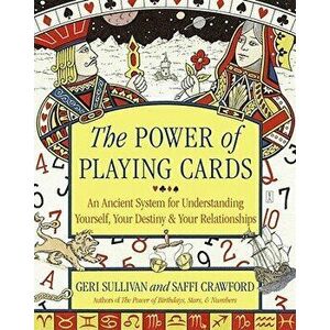 The Power of Playing Cards: An Ancient System for Understanding Yourself, Your Destiny, & Your Relationships, Paperback - Geri Sullivan imagine