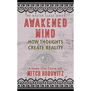 Awakened Mind (Master Class Series): How Thoughts Create Reality, Paperback - Mitch Horowitz imagine