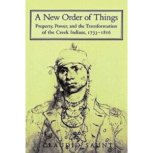A New Order of Things: Property, Power, and the Transformation of the Creek Indians, 1733 1816, Paperback - Claudio Staunt imagine