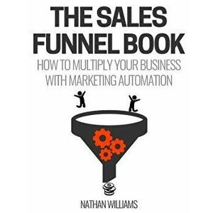 The Sales Funnel Book: How to Multiply Your Business with Marketing Automation, Paperback - Nathan Williams imagine