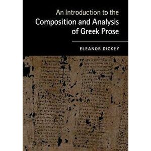 An Introduction to the Composition and Analysis of Greek Prose, Paperback - Eleanor Dickey imagine