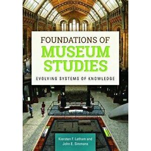 Foundations of Museum Studies: Evolving Systems of Knowledge, Paperback - Kiersten Latham imagine