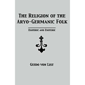The Religion of the Aryo-Germanic Folk: Esoteric and Exoteric, Paperback - Guido Von List imagine