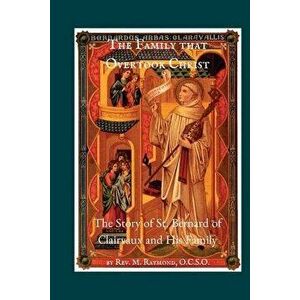 The Family That Overtook Christ: The Story of St. Bernard of Clairvaux and His Family, Paperback - Rev M. Raymond imagine