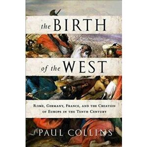 The Birth of the West: Rome, Germany, France, and the Creation of Europe in the Tenth Century, Paperback - Paul Collins imagine