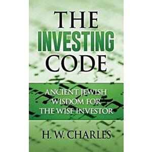 The Investing Code: Ancient Jewish Wisdom for the Wise Investor, Paperback - H. W. Charles imagine