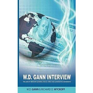 W.D. Gann Interview by Richard D. Wyckoff: The Law of Vibration Governs Stocks, Forex and Commodities Movements, Paperback - W. D. Gann imagine